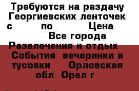 Требуются на раздачу Георгиевских ленточек с 30 .04 по 09.05. › Цена ­ 2 000 - Все города Развлечения и отдых » События, вечеринки и тусовки   . Орловская обл.,Орел г.